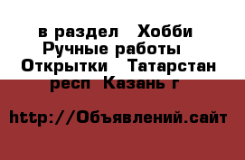  в раздел : Хобби. Ручные работы » Открытки . Татарстан респ.,Казань г.